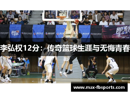 李弘权12分：传奇篮球生涯与无悔青春